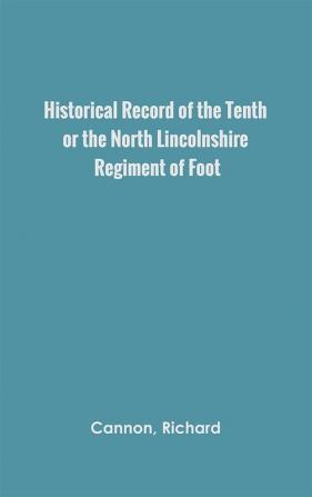 Historical Record of the Tenth or the North Lincolnshire Regiment of Foot