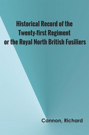 Historical Record of the Twenty-first Regiment or the Royal North British Fusiliers