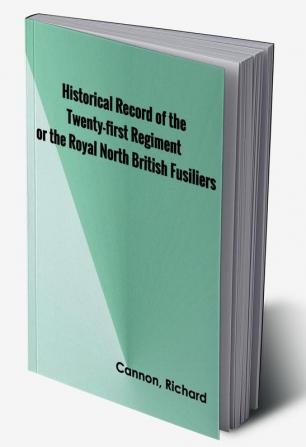 Historical Record of the Twenty-first Regiment or the Royal North British Fusiliers