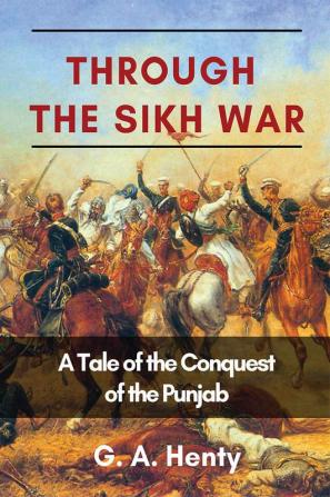 Through the Sikh War: A Tale of the Conquest of the Punjab