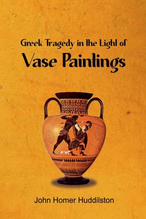 Greek Tragedy in the Light of Vase Paintings