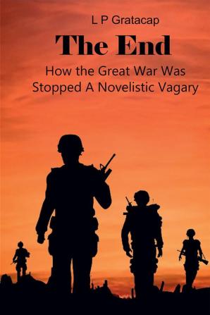 The End How the Great War Was Stopped A Novelistic Vagary