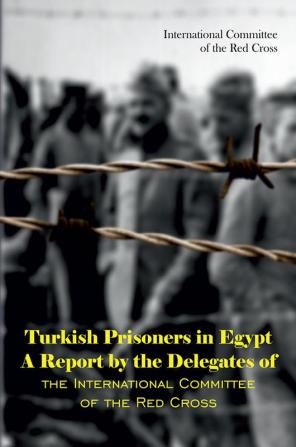 Turkish Prisoners in Egypt A Report by the Delegates of the International Committee of the Red Cross