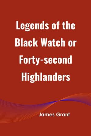 Legends of the Black Watch or Forty-second Highlanders