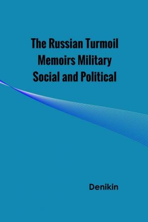 The Russian Turmoil Memoirs Military Social and Political