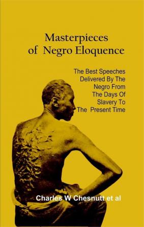 Masterpieces of Negro Eloquence The Best Speeches Delivered by the Negro from the days of Slavery to the Present Time