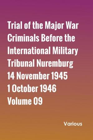 Trial of the Major War Criminals Before the International Military Tribunal Nuremburg 14 November 1945-1 October 1946 Volume 09