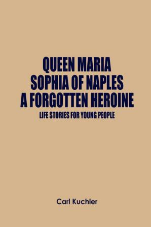 Queen Maria Sophia of Naples a Forgotten Heroine : Life Stories for Young People