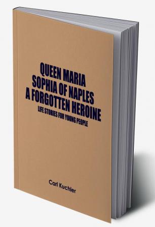 Queen Maria Sophia of Naples a Forgotten Heroine : Life Stories for Young People