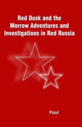 Red Dusk and the Morrow Adventures and Investigations in Red Russia