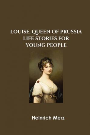 Louise Queen of Prussia Life Stories for Young People