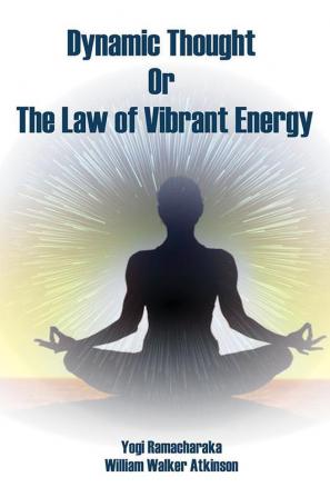 Dynamic Thought; Or The Law of Vibrant Energy