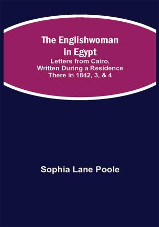 The Englishwoman in Egypt; Letters from Cairo Written During a Residence There in 1842 3 & 4