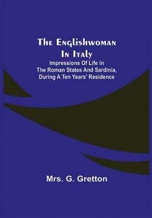 The Englishwoman in Italy; Impressions of life in the Roman states and Sardinia during a ten years' residence