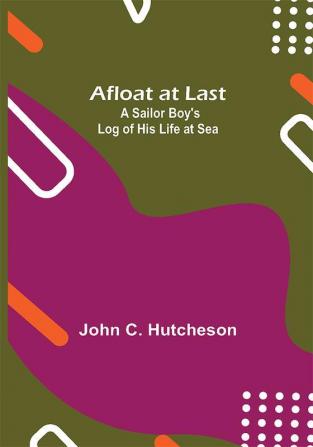 Afloat at Last: A Sailor Boy's Log of His Life at Sea