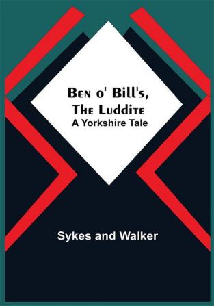 Ben O' Bill'S The Luddite: A Yorkshire Tale