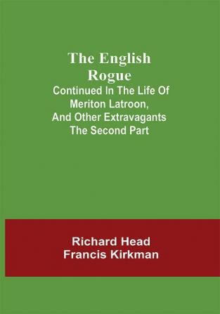 The English Rogue; Continued in the Life of Meriton Latroon and Other Extravagants: The Second Part