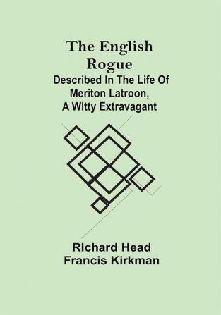 The English Rogue; Described in the Life of Meriton Latroon a Witty Extravagant