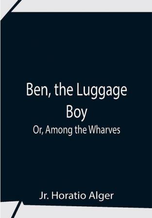 Ben The Luggage Boy; Or Among The Wharves