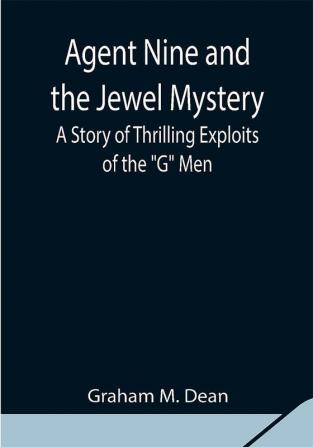 Agent Nine and the Jewel Mystery: A Story of Thrilling Exploits of the G Men