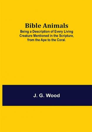 Bible Animals; Being a Description of Every Living Creature Mentioned in the Scripture from the Ape to the Coral.