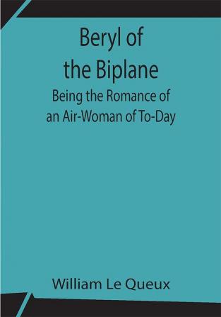 Beryl of the Biplane: Being the Romance of an Air-Woman of To-Day