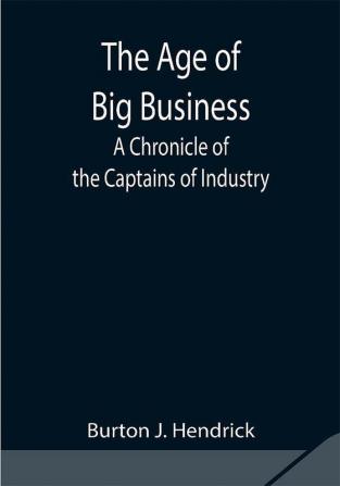 The Age of Big Business: A Chronicle of the Captains of Industry