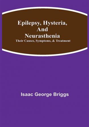 Epilepsy Hysteria and Neurasthenia: Their Causes Symptoms & Treatment