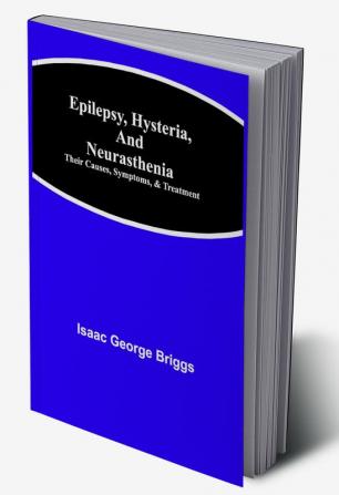 Epilepsy Hysteria and Neurasthenia: Their Causes Symptoms & Treatment