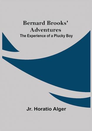 Bernard Brooks' Adventures: The Experience Of A Plucky Boy