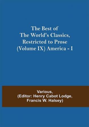 The Best of the World's Classics Restricted to Prose (Volume IX) America - I