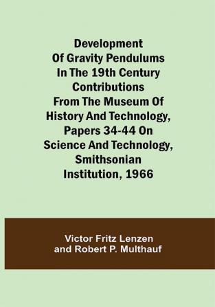 Development of Gravity Pendulums in the 19th Century Contributions from the Museum of History and Technology Papers 34-44 On Science and Technology Smithsonian Institution 1966