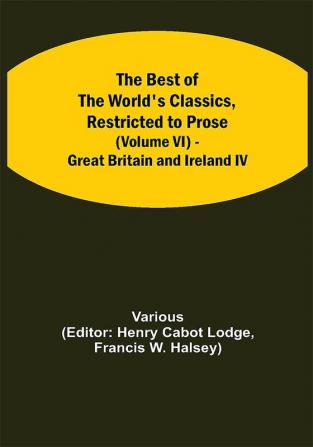 The Best of the World's Classics Restricted to Prose (Volume VI) - Great Britain and Ireland IV