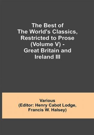 The Best of the World's Classics Restricted to Prose (Volume V) - Great Britain and Ireland III