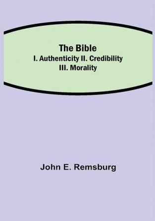 The Bible; I. Authenticity II. Credibility III. Morality