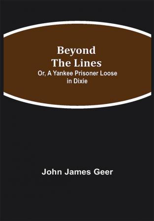 Beyond the Lines; Or A Yankee Prisoner Loose in Dixie