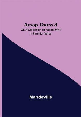 Aesop Dress'd; Or A Collection of Fables Writ in Familiar Verse