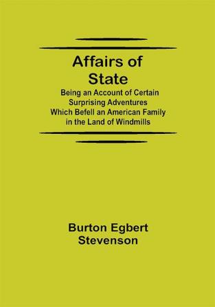 Affairs of State; Being an Account of Certain Surprising Adventures Which Befell an American Family in the Land of Windmills