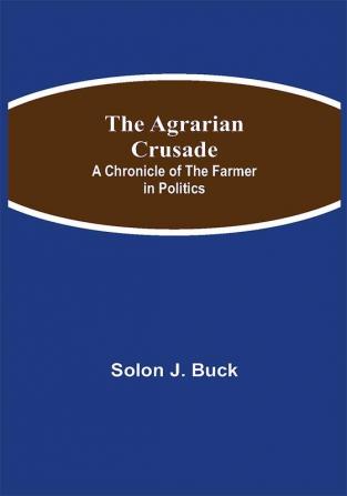 The Agrarian Crusade: A Chronicle of the Farmer in Politics