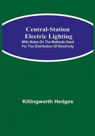 Central-Station Electric Lighting; With Notes on the Methods Used for the Distribution of Electricity