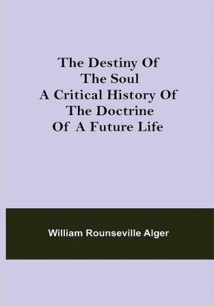 The Destiny of the Soul A Critical History of the Doctrine of a Future Life