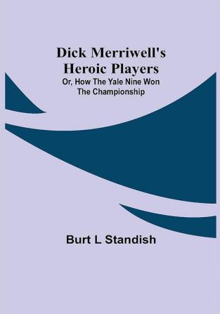 Dick Merriwell's Heroic Players; Or How the Yale Nine Won the Championship