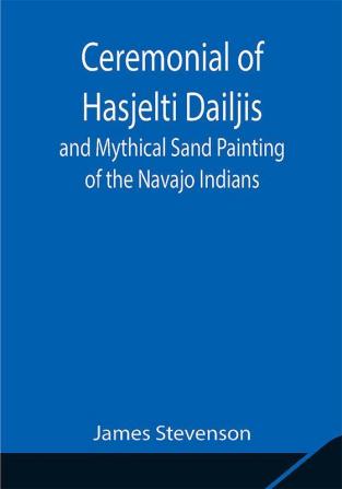 Ceremonial of Hasjelti Dailjis and Mythical Sand Painting of the Navajo Indians