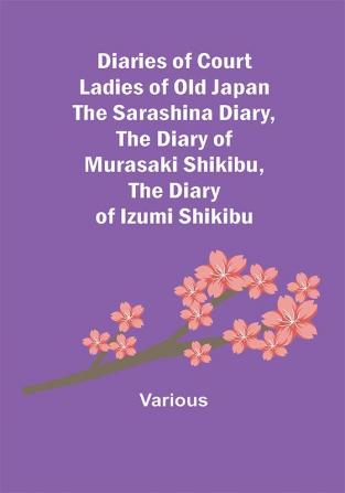 Diaries of Court Ladies of Old Japan The Sarashina Diary The Diary of Murasaki Shikibu The Diary of Izumi Shikibu