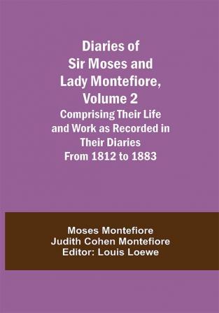 Diaries of Sir Moses and Lady Montefiore Volume 2 Comprising Their Life and Work as Recorded in Their Diaries From 1812 to 1883