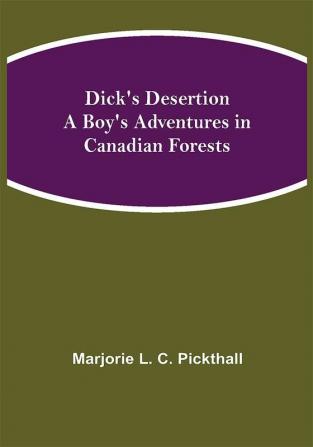 Dick's Desertion A Boy's Adventures in Canadian Forests