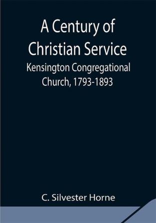 A Century of Christian Service; Kensington Congregational Church 1793-1893