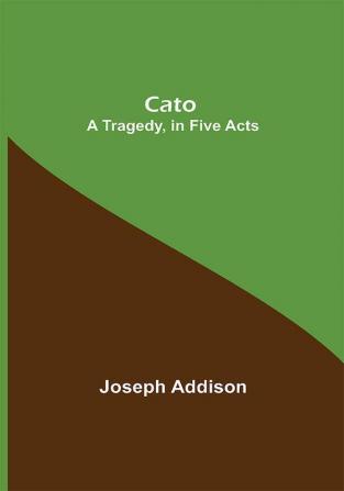 Cato; A Tragedy in Five Acts