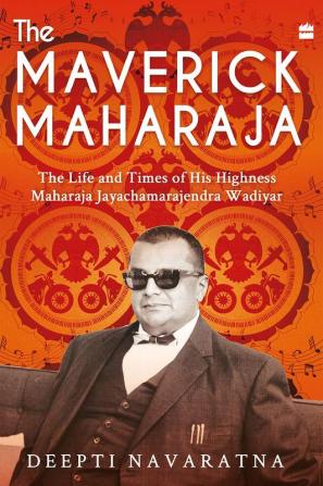 The Maverick Maharaja : The Life and Times of His Highness Maharaja Jayachamarajendra Wadiyar