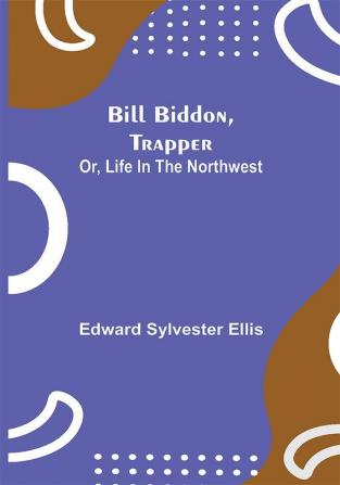 Bill Biddon Trapper; or Life in the Northwest